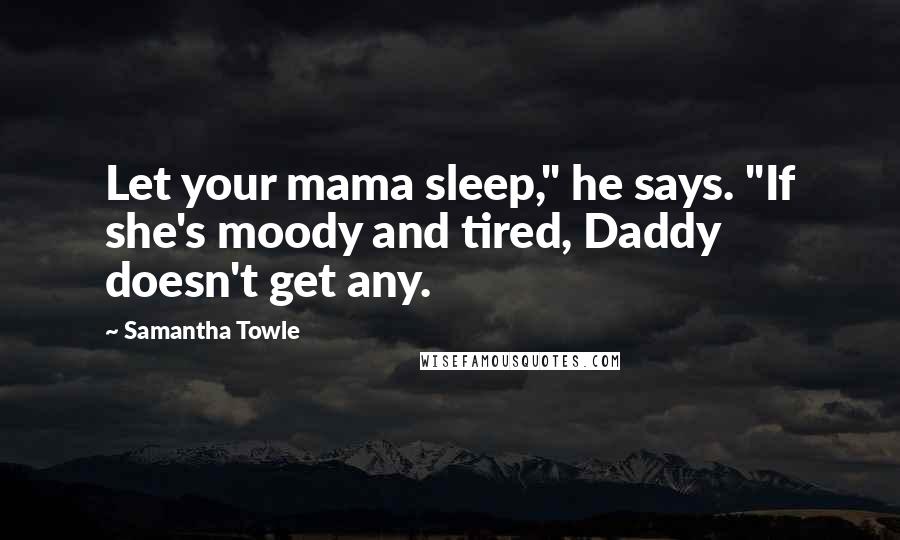 Samantha Towle Quotes: Let your mama sleep," he says. "If she's moody and tired, Daddy doesn't get any.