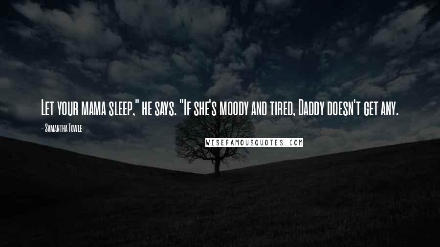 Samantha Towle Quotes: Let your mama sleep," he says. "If she's moody and tired, Daddy doesn't get any.