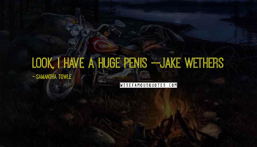 Samantha Towle Quotes: Look, I have a huge penis --Jake Wethers