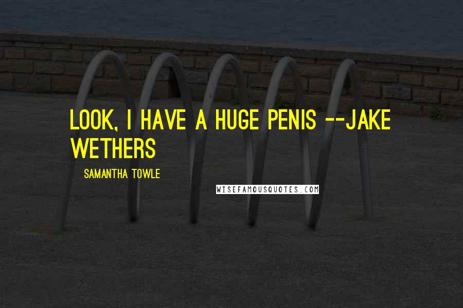 Samantha Towle Quotes: Look, I have a huge penis --Jake Wethers