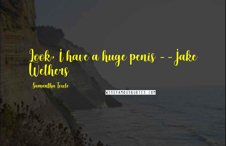 Samantha Towle Quotes: Look, I have a huge penis --Jake Wethers