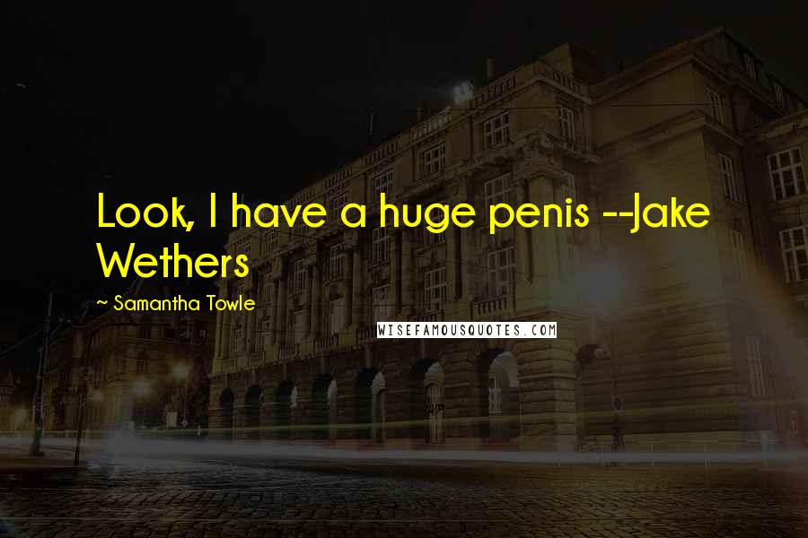 Samantha Towle Quotes: Look, I have a huge penis --Jake Wethers