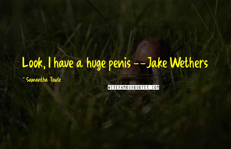 Samantha Towle Quotes: Look, I have a huge penis --Jake Wethers