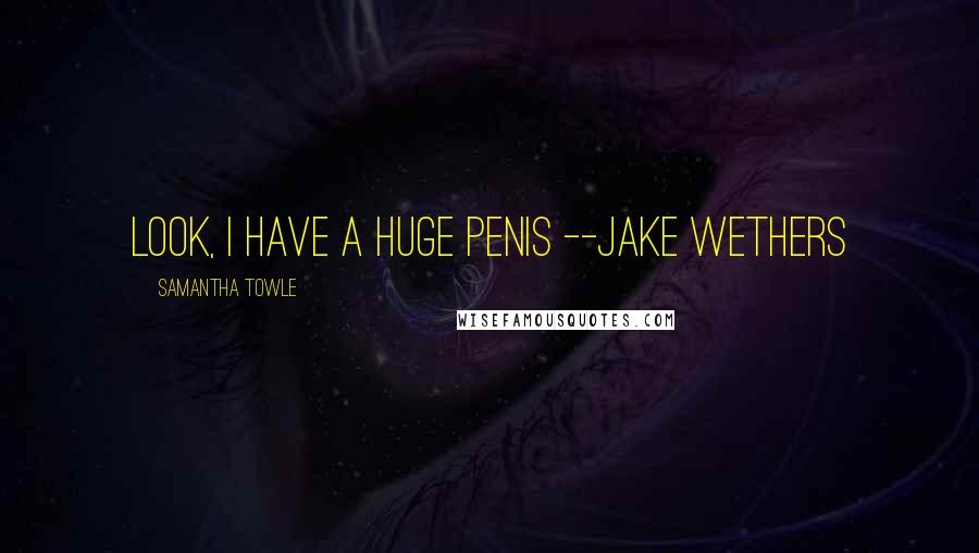 Samantha Towle Quotes: Look, I have a huge penis --Jake Wethers