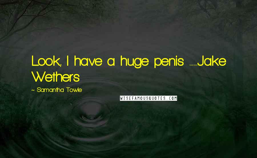 Samantha Towle Quotes: Look, I have a huge penis --Jake Wethers