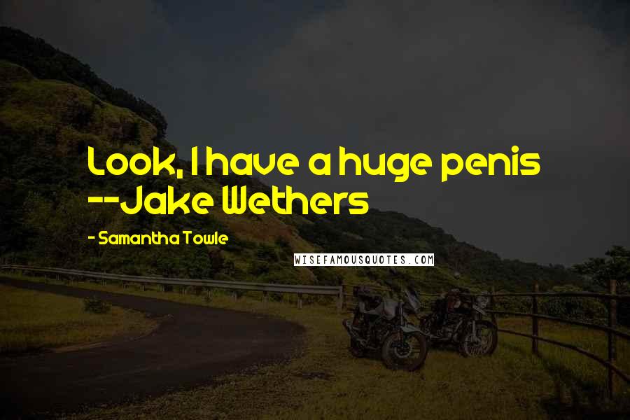 Samantha Towle Quotes: Look, I have a huge penis --Jake Wethers