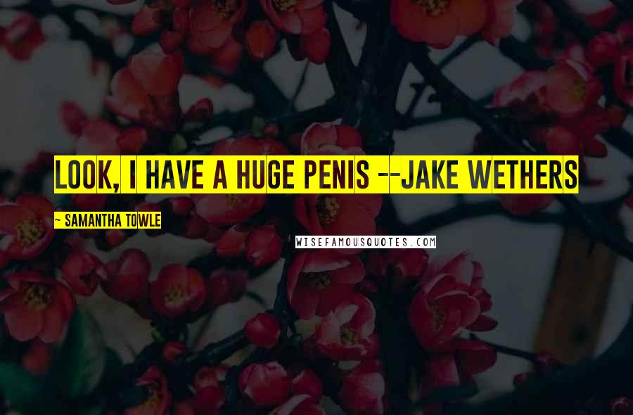 Samantha Towle Quotes: Look, I have a huge penis --Jake Wethers