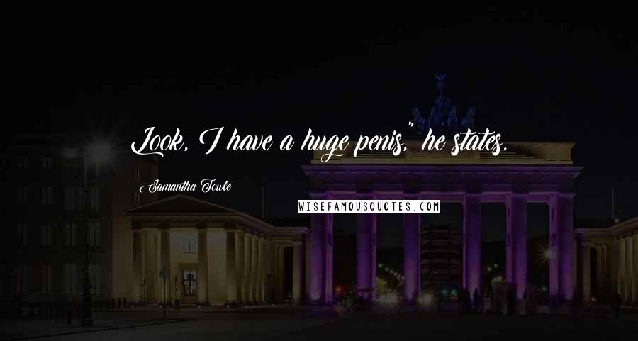 Samantha Towle Quotes: Look, I have a huge penis," he states.