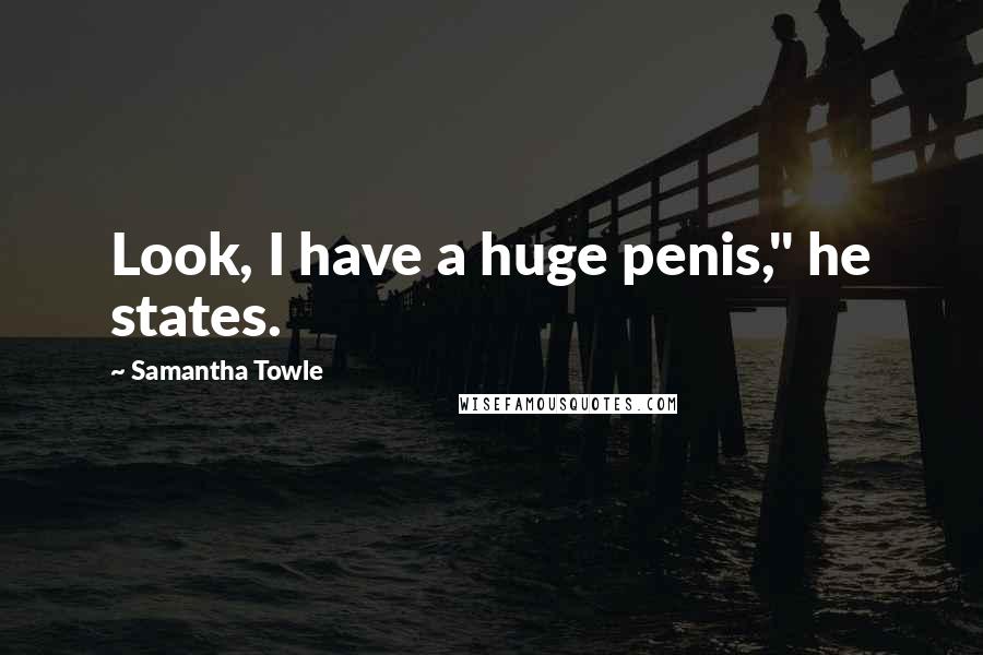 Samantha Towle Quotes: Look, I have a huge penis," he states.