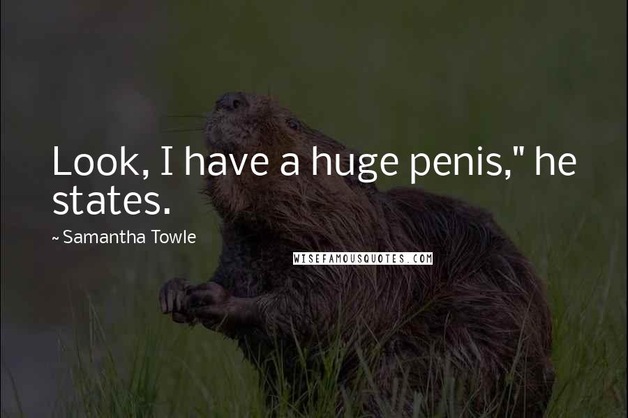 Samantha Towle Quotes: Look, I have a huge penis," he states.