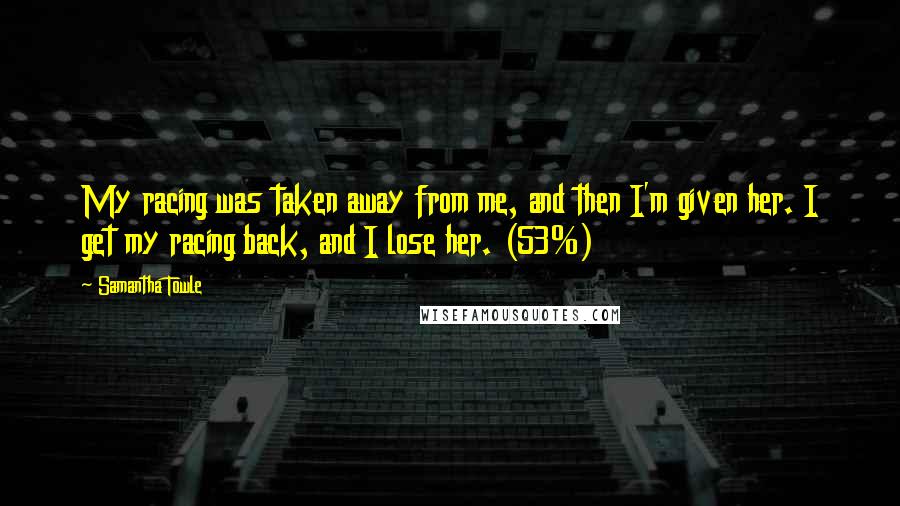 Samantha Towle Quotes: My racing was taken away from me, and then I'm given her. I get my racing back, and I lose her. (53%)