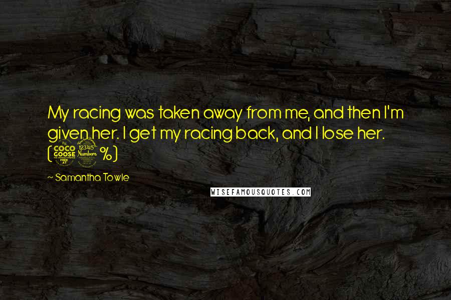 Samantha Towle Quotes: My racing was taken away from me, and then I'm given her. I get my racing back, and I lose her. (53%)