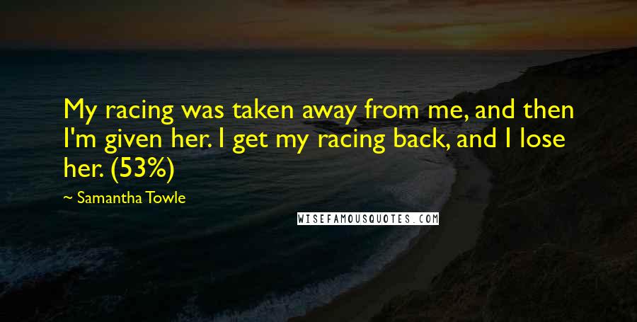 Samantha Towle Quotes: My racing was taken away from me, and then I'm given her. I get my racing back, and I lose her. (53%)