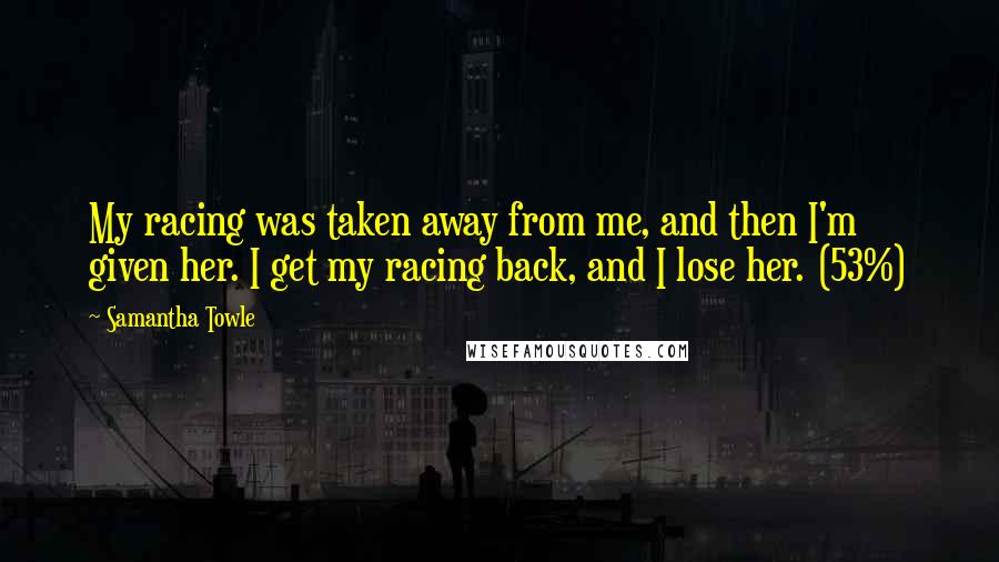 Samantha Towle Quotes: My racing was taken away from me, and then I'm given her. I get my racing back, and I lose her. (53%)