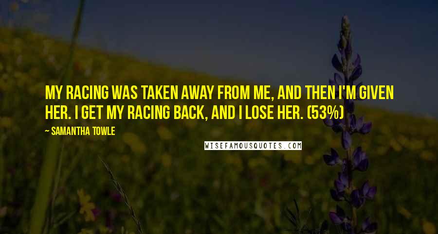 Samantha Towle Quotes: My racing was taken away from me, and then I'm given her. I get my racing back, and I lose her. (53%)