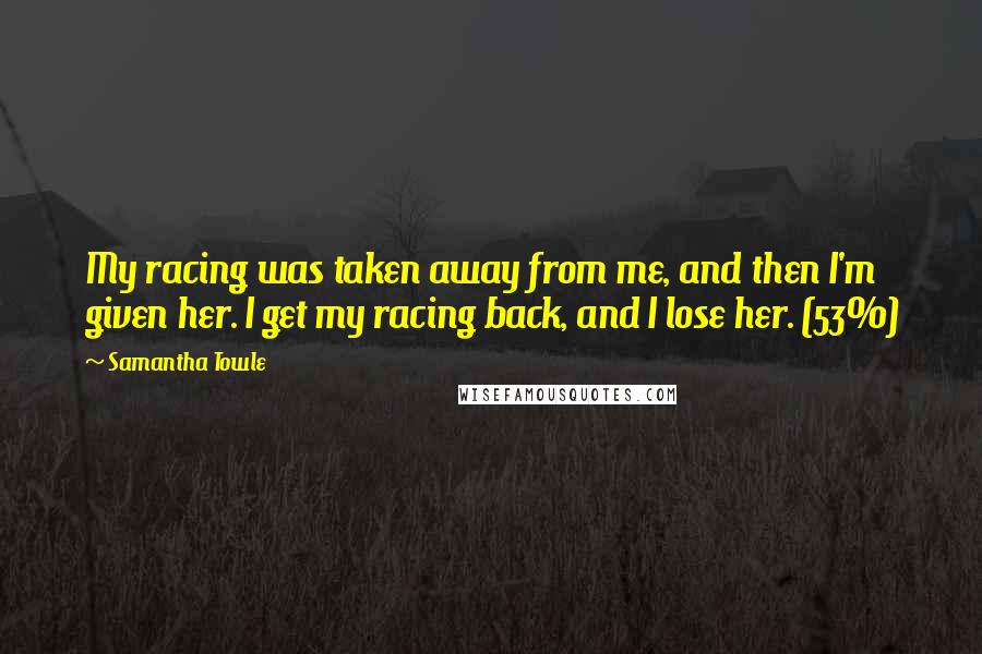 Samantha Towle Quotes: My racing was taken away from me, and then I'm given her. I get my racing back, and I lose her. (53%)