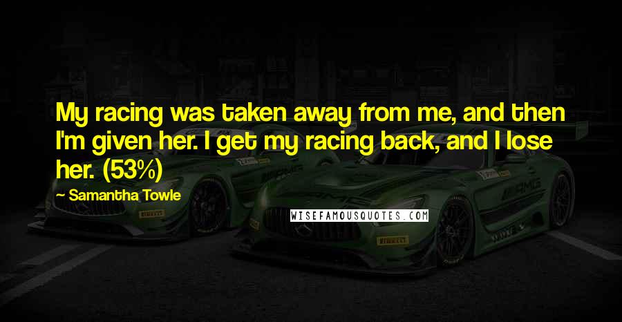 Samantha Towle Quotes: My racing was taken away from me, and then I'm given her. I get my racing back, and I lose her. (53%)