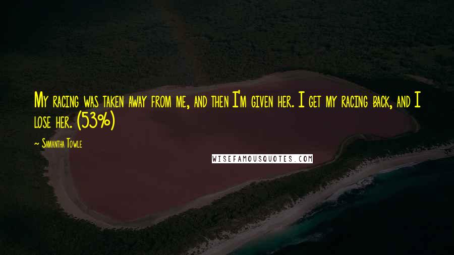 Samantha Towle Quotes: My racing was taken away from me, and then I'm given her. I get my racing back, and I lose her. (53%)