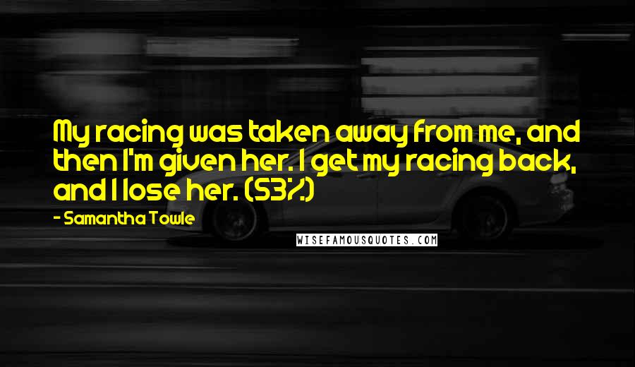 Samantha Towle Quotes: My racing was taken away from me, and then I'm given her. I get my racing back, and I lose her. (53%)