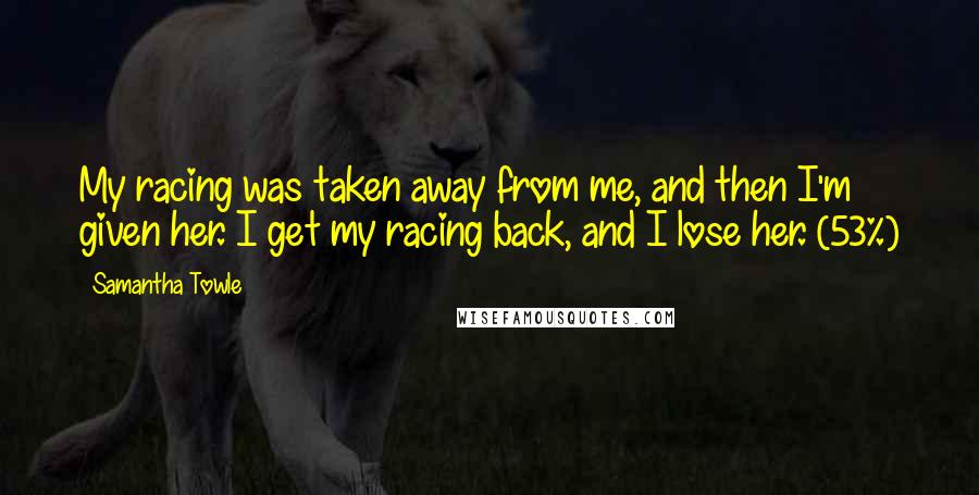 Samantha Towle Quotes: My racing was taken away from me, and then I'm given her. I get my racing back, and I lose her. (53%)