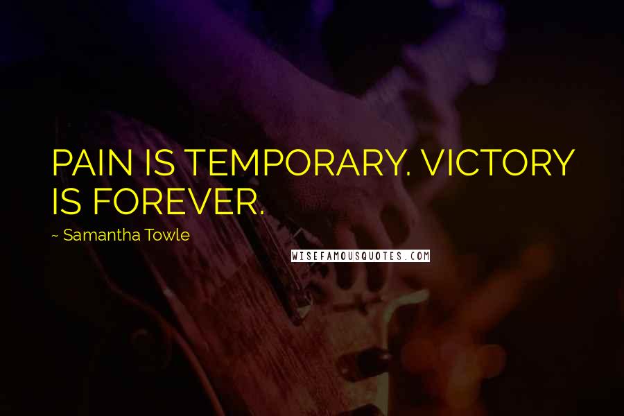 Samantha Towle Quotes: PAIN IS TEMPORARY. VICTORY IS FOREVER.