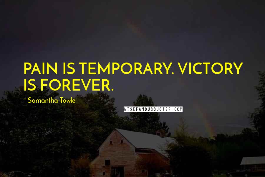 Samantha Towle Quotes: PAIN IS TEMPORARY. VICTORY IS FOREVER.