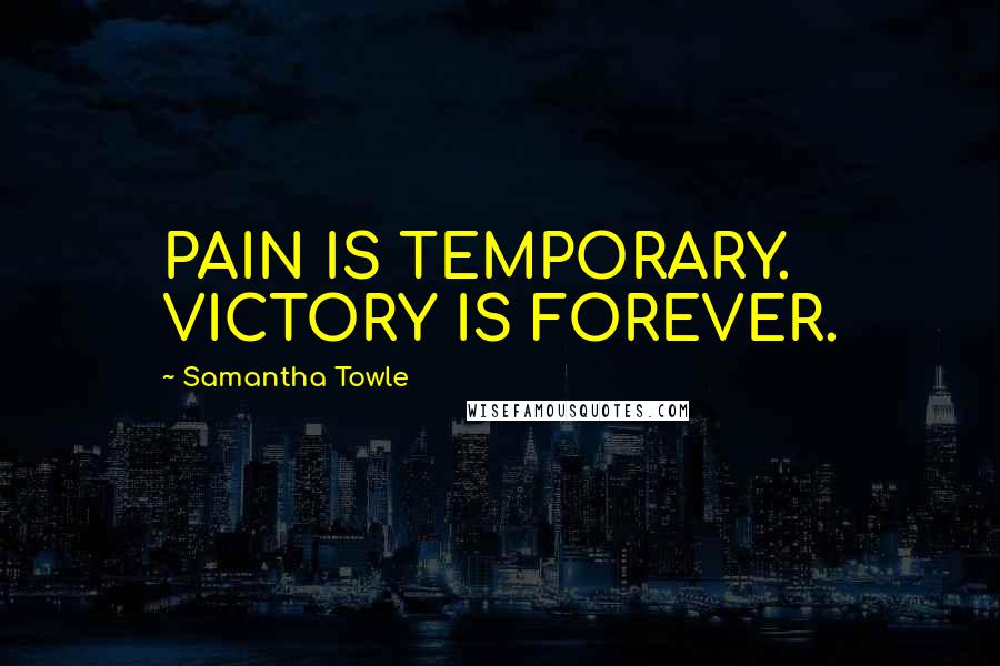 Samantha Towle Quotes: PAIN IS TEMPORARY. VICTORY IS FOREVER.