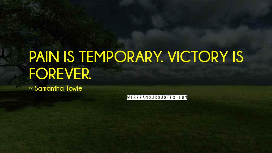 Samantha Towle Quotes: PAIN IS TEMPORARY. VICTORY IS FOREVER.