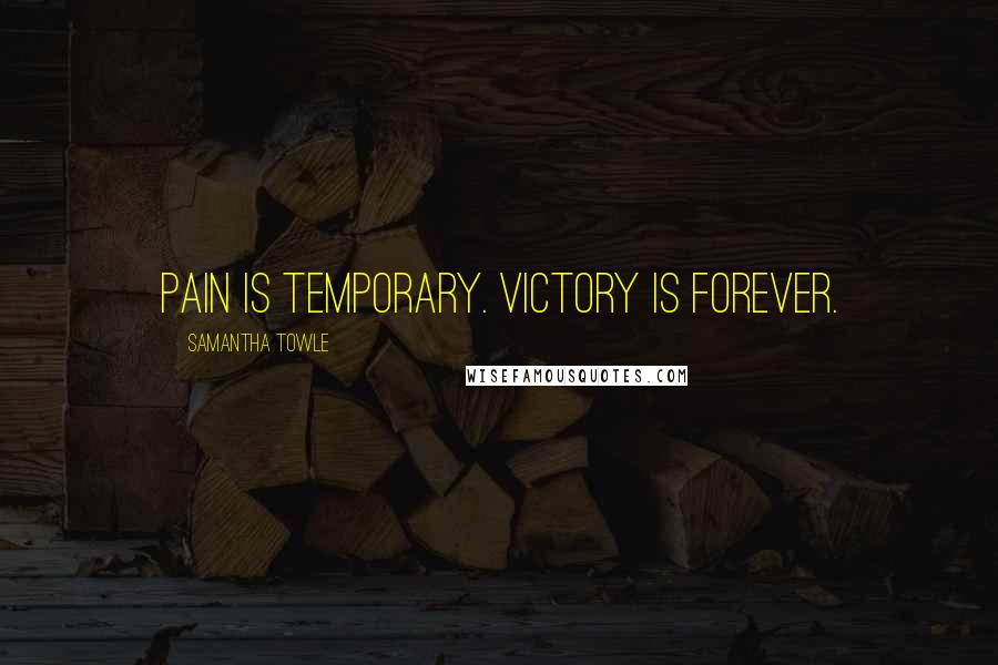 Samantha Towle Quotes: PAIN IS TEMPORARY. VICTORY IS FOREVER.