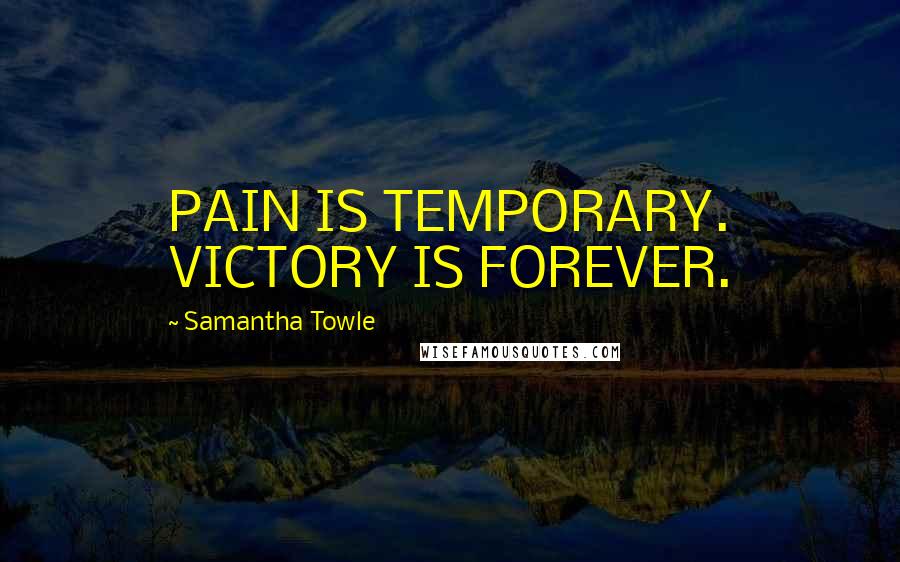 Samantha Towle Quotes: PAIN IS TEMPORARY. VICTORY IS FOREVER.
