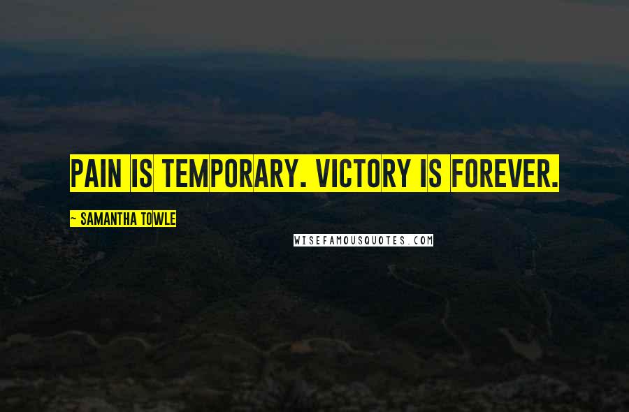 Samantha Towle Quotes: PAIN IS TEMPORARY. VICTORY IS FOREVER.