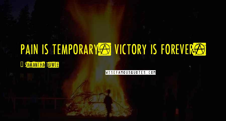 Samantha Towle Quotes: PAIN IS TEMPORARY. VICTORY IS FOREVER.