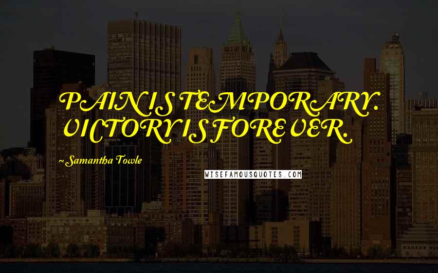 Samantha Towle Quotes: PAIN IS TEMPORARY. VICTORY IS FOREVER.