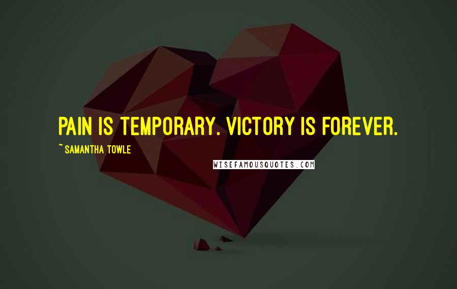 Samantha Towle Quotes: PAIN IS TEMPORARY. VICTORY IS FOREVER.