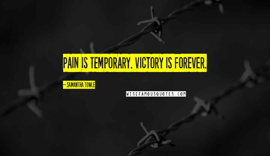 Samantha Towle Quotes: PAIN IS TEMPORARY. VICTORY IS FOREVER.