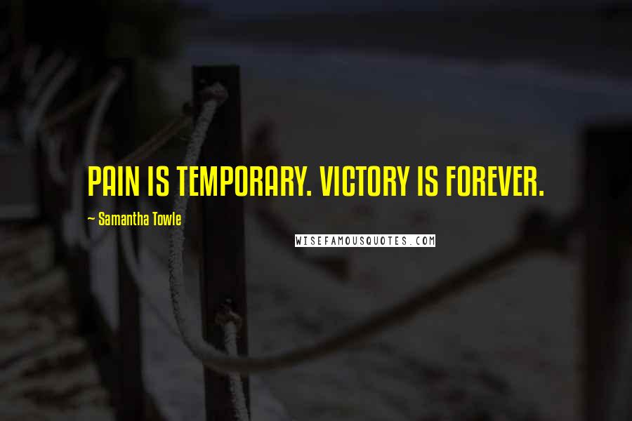 Samantha Towle Quotes: PAIN IS TEMPORARY. VICTORY IS FOREVER.