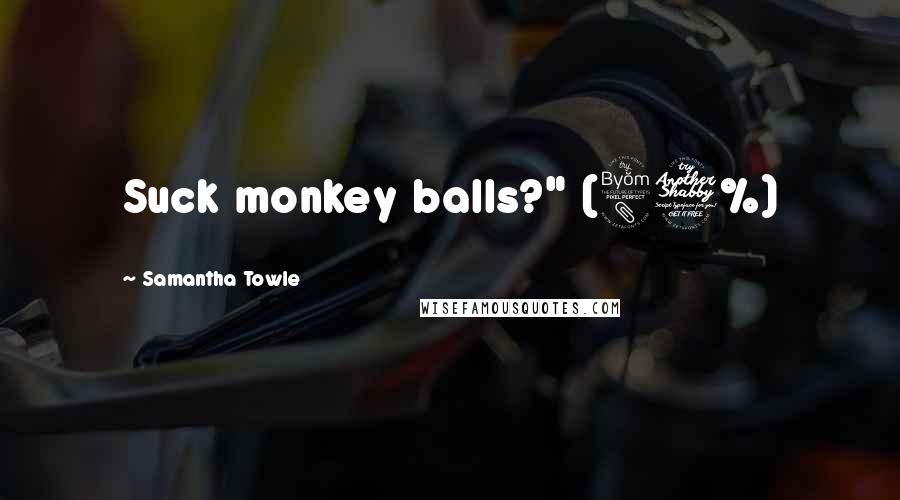 Samantha Towle Quotes: Suck monkey balls?" (87%)