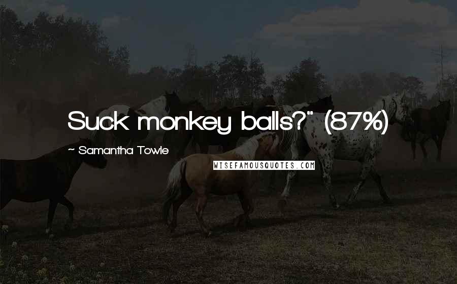 Samantha Towle Quotes: Suck monkey balls?" (87%)