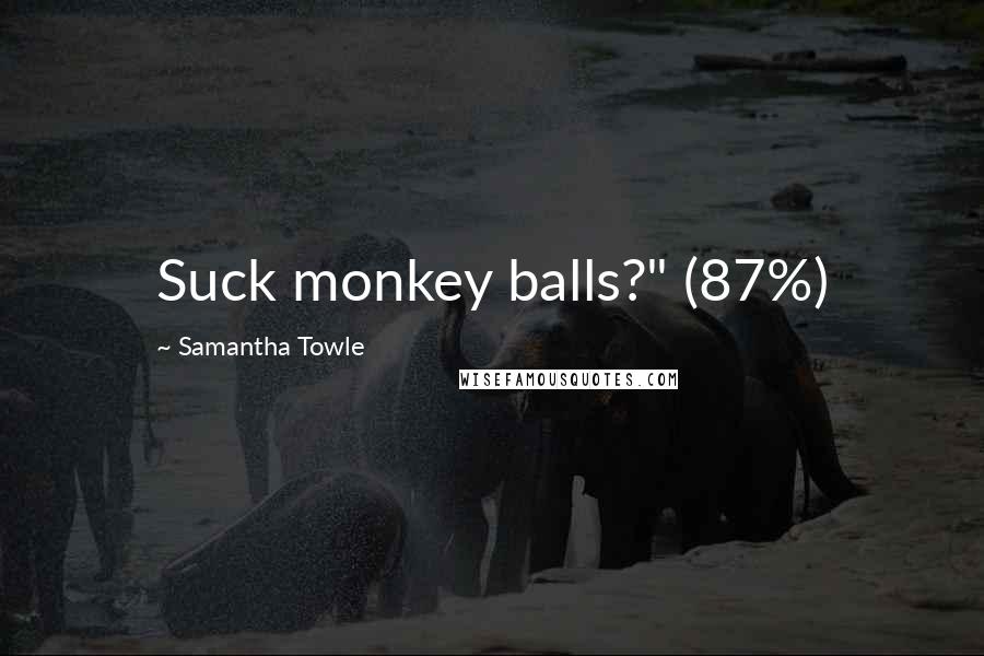 Samantha Towle Quotes: Suck monkey balls?" (87%)