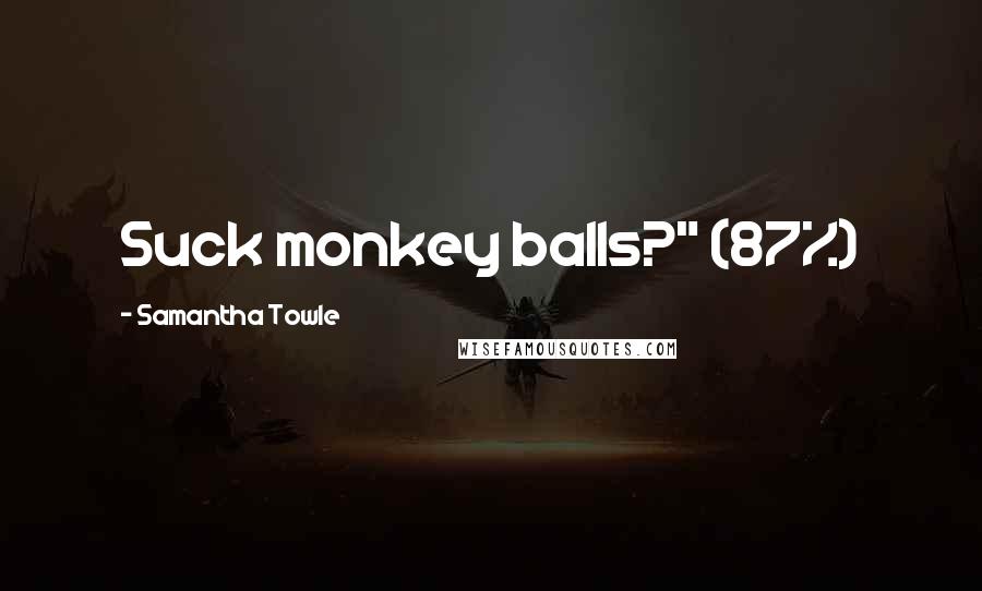 Samantha Towle Quotes: Suck monkey balls?" (87%)