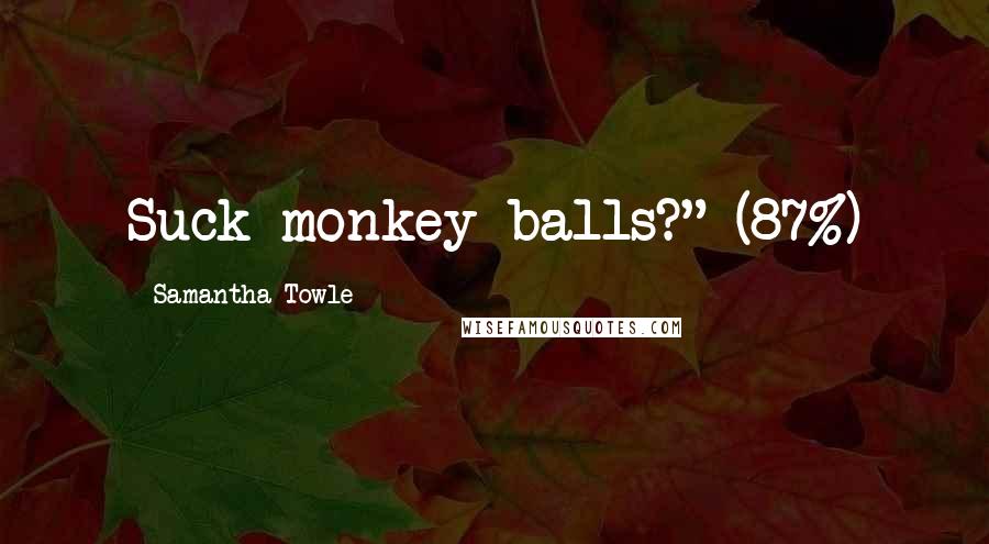 Samantha Towle Quotes: Suck monkey balls?" (87%)