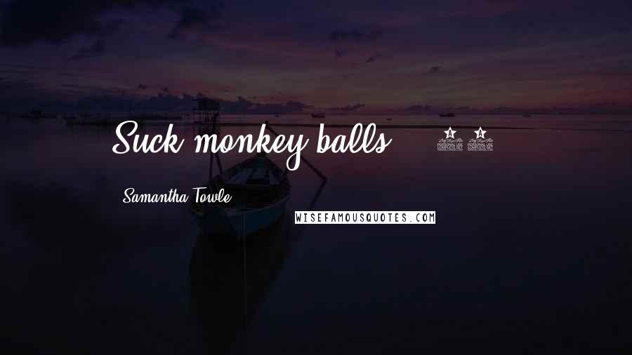 Samantha Towle Quotes: Suck monkey balls?" (87%)