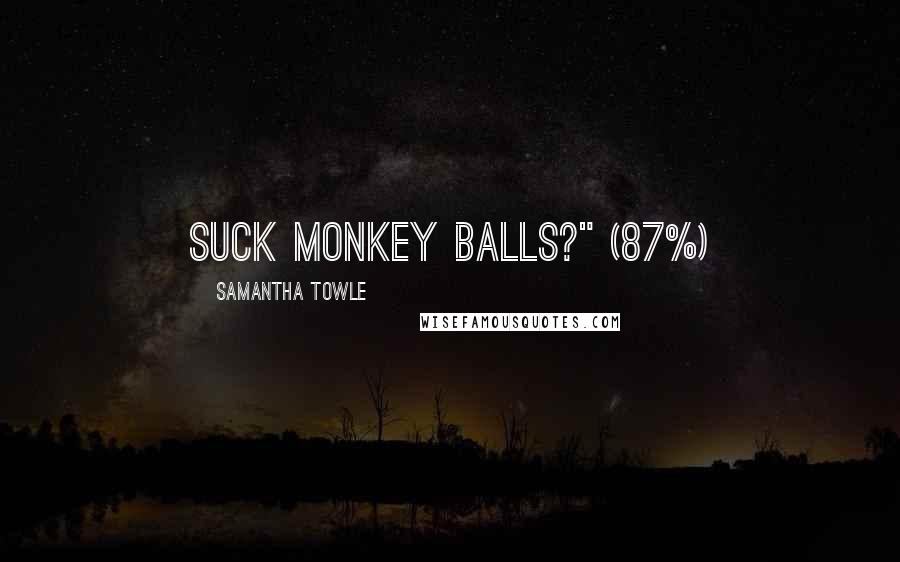 Samantha Towle Quotes: Suck monkey balls?" (87%)
