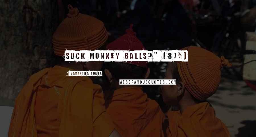 Samantha Towle Quotes: Suck monkey balls?" (87%)