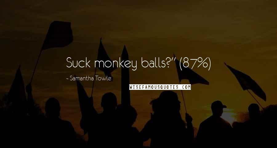 Samantha Towle Quotes: Suck monkey balls?" (87%)