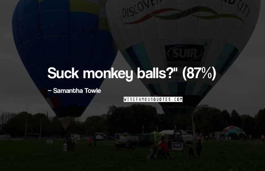 Samantha Towle Quotes: Suck monkey balls?" (87%)