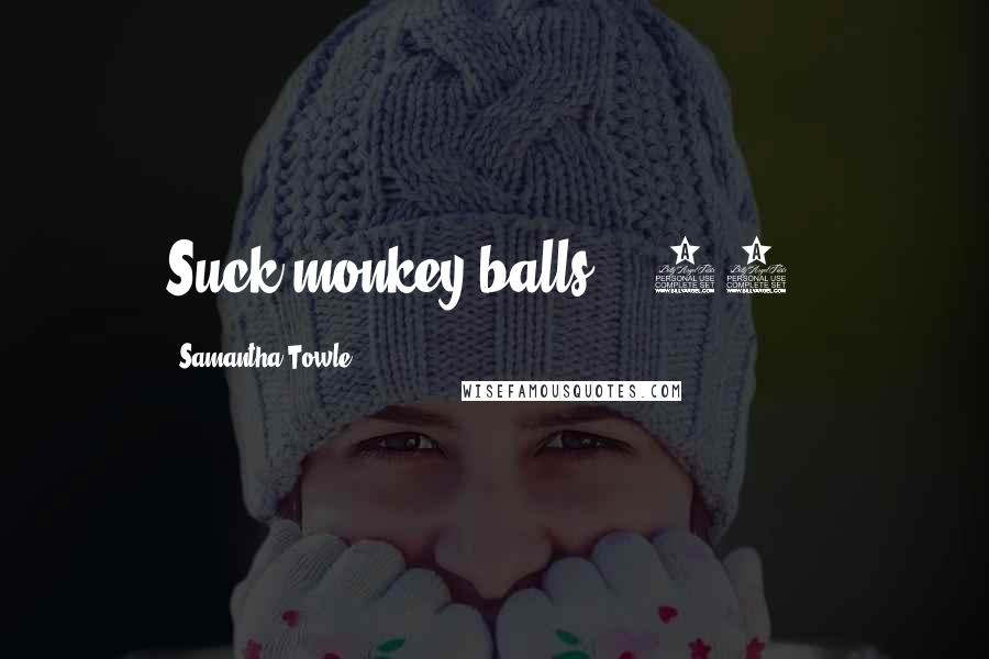 Samantha Towle Quotes: Suck monkey balls?" (87%)