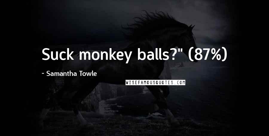 Samantha Towle Quotes: Suck monkey balls?" (87%)