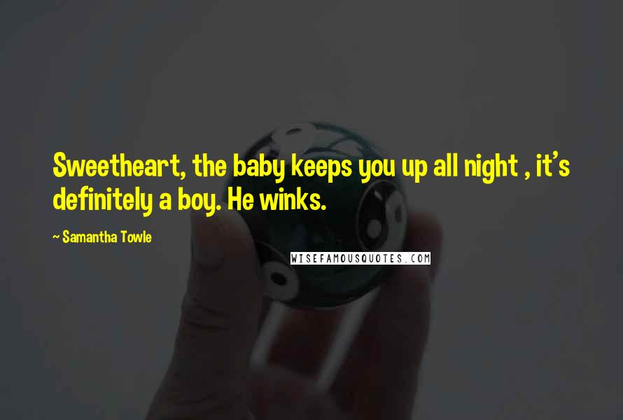 Samantha Towle Quotes: Sweetheart, the baby keeps you up all night , it's definitely a boy. He winks.