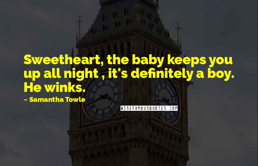 Samantha Towle Quotes: Sweetheart, the baby keeps you up all night , it's definitely a boy. He winks.